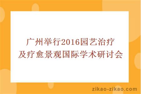 广州举行2016园艺治疗及疗愈景观国际学术研讨会