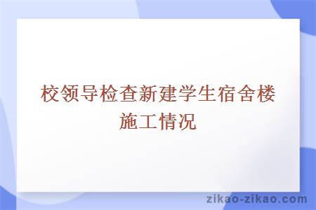 校领导检查新建学生宿舍楼施工情况