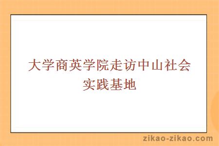 大学商英学院走访中山社会实践基地