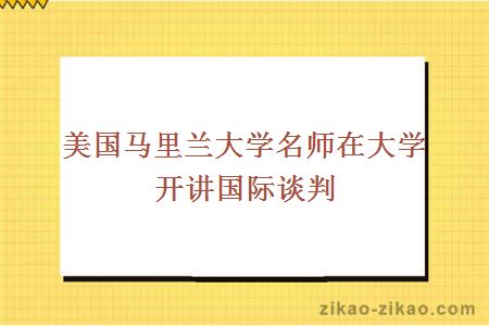 美国马里兰大学名师在大学开讲国际谈判