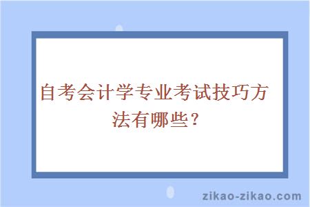 自考会计学专业考试技巧方法有哪些？