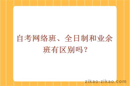 自考网络班、全日制和业余班有区别吗？