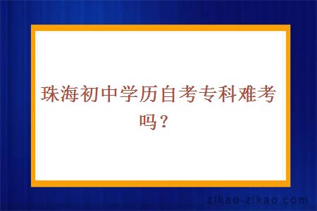 珠海初中学历自考专科难考吗？