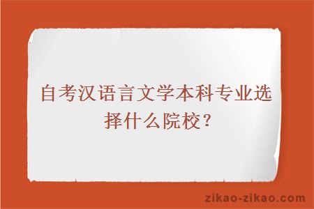 自考汉语言文学本科专业选择什么院校？