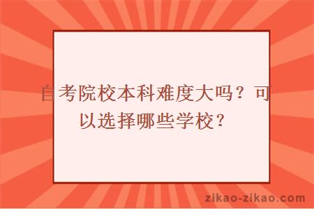 自考院校本科难度大吗？可以选择哪些学校？