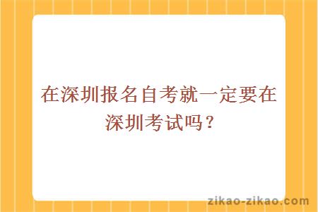 在深圳报名自考就一定要在深圳考试吗？