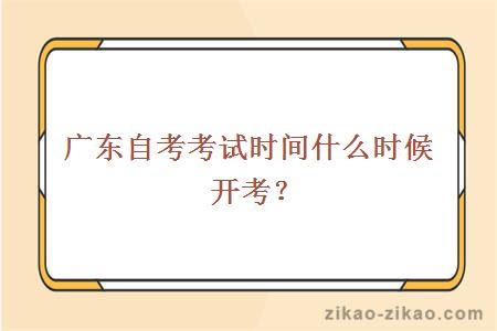 广东自考考试时间什么时候开考？