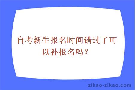 自考新生报名时间错过了可以补报名吗？