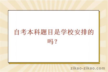 自考本科题目是学校安排的吗？