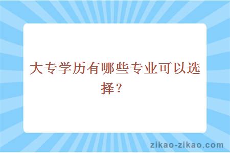 大专学历有哪些专业可以选择？