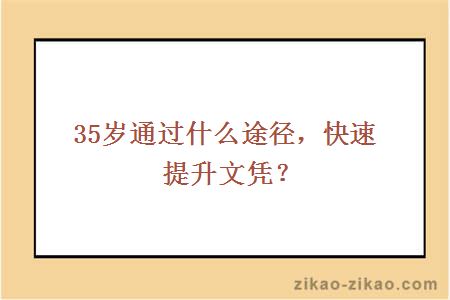 35岁通过什么途径，快速提升文凭？