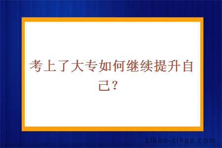 考上了大专如何继续提升自己？