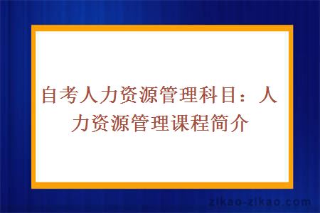 自考人力资源管理科目：人力资源管理课程简介