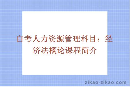 自考人力资源管理科目：经济法概论课程简介