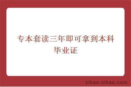 专本套读三年即可拿到本科毕业证