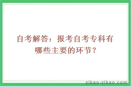 自考解答：报考自考专科有哪些主要的环节？