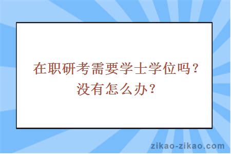 在职研考需要学士学位吗？没有怎么办？