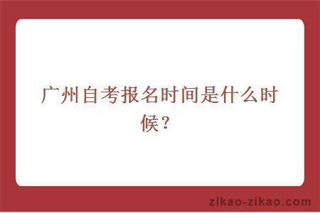 广州自考报名时间是什么时候？