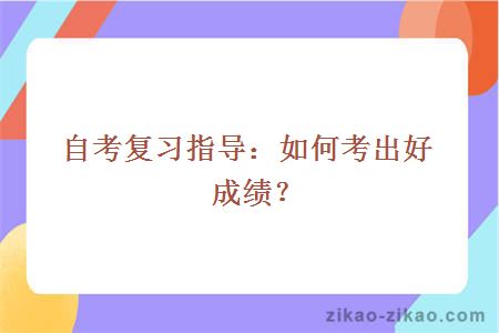 自考复习指导：如何考出好成绩？