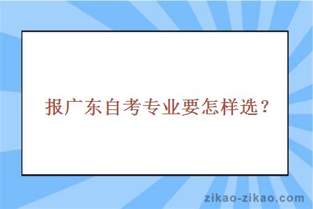 报广东自考专业要怎样选？