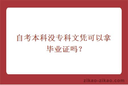 自考本科没专科文凭可以拿毕业证吗？