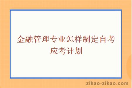 金融管理专业怎样制定自考应考计划