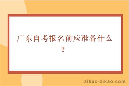 广东自考报名前应准备什么？