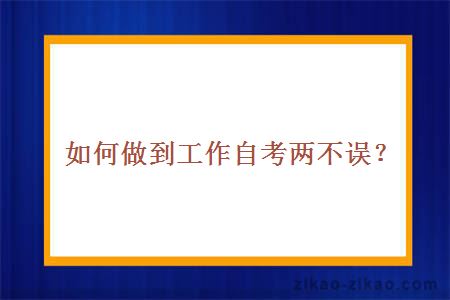 如何做到工作自考两不误？