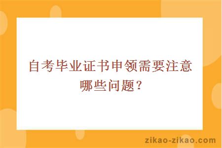 自考毕业证书申领需要注意哪些问题？