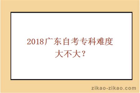 2018广东自考专科难度大不大？