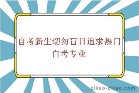 自考新生切勿盲目追求热门自考专业