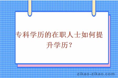 专科学历的在职人士如何提升学历？