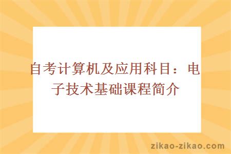 自考计算机及应用科目：电子技术基础课程简介