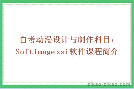 自考动漫设计与制作科目：Softimage xsi软件课程简介