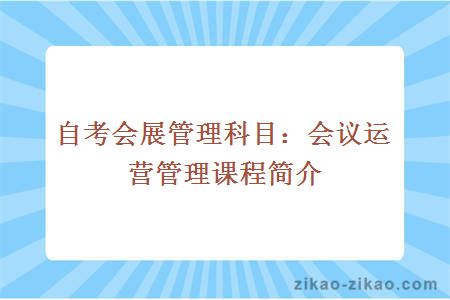 自考会展管理科目：会议运营管理课程简介