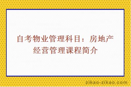 自考物业管理科目：房地产经营管理课程简介