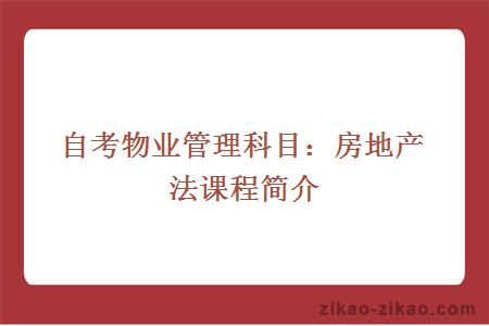 自考物业管理科目：房地产法课程简介