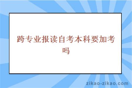 跨专业报读自考本科要加考吗