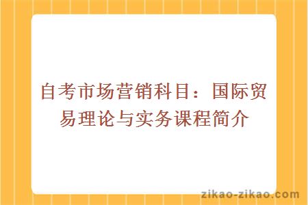 自考市场营销科目：国际贸易理论与实务课程简介