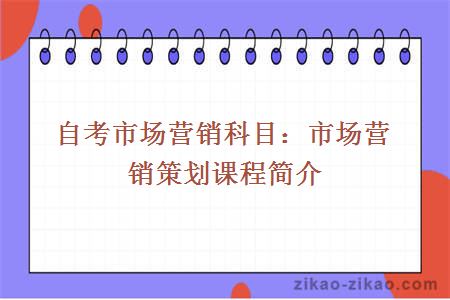 自考市场营销科目：市场营销策划课程简介