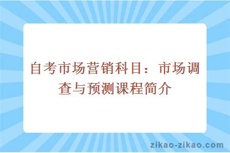 自考市场营销科目：市场调查与预测课程简介