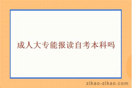 成人大专能报读自考本科吗