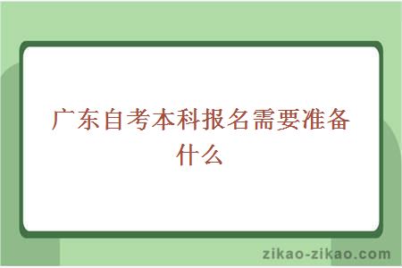 广东自考本科报名需要准备什么