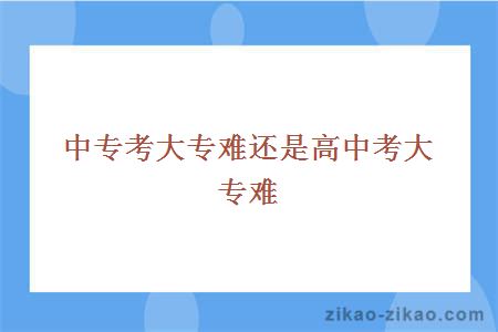 中专考大专难还是高中考大专难