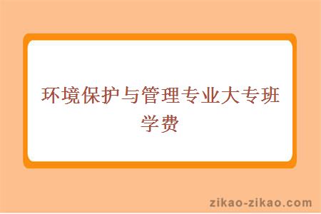 环境保护与管理专业大专班学费