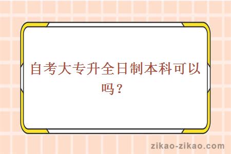 自考大专升全日制本科可以吗？