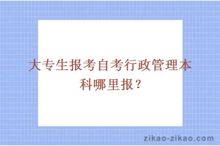 大专生报考自考行政管理本科哪里报？