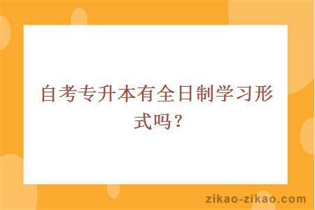 自考专升本有全日制学习形式吗？