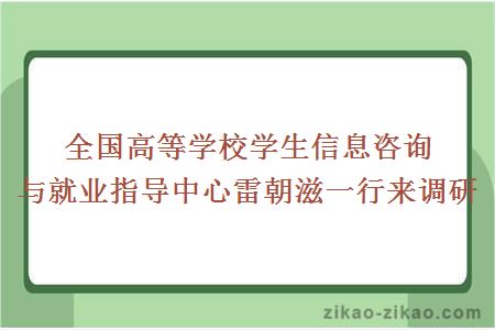 全国高等学校学生信息咨询与就业指导中心雷朝滋一行来调研