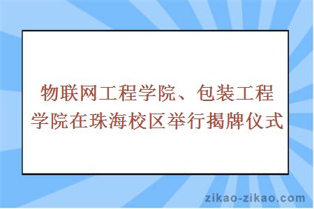 物联网工程学院、包装工程学院在珠海校区举行揭牌仪式